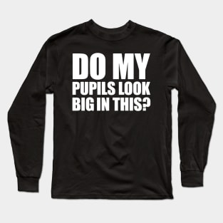 DO MY PUPILS LOOK BIG IN THIS? Long Sleeve T-Shirt